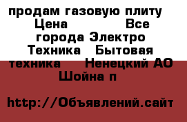 продам газовую плиту. › Цена ­ 10 000 - Все города Электро-Техника » Бытовая техника   . Ненецкий АО,Шойна п.